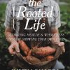 The Rooted Life: Cultivating Health and Wholeness Through Growing Your Own Food