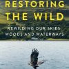 Restoring the Wild: Sixty Years of Rewilding Our Skies, Woods and Waterways