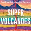 Super Volcanoes: What They Reveal about Earth and the Worlds Beyond