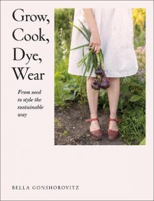 Grow, Cook, Dye, Wear: From Seed to Style the Sustainable Way