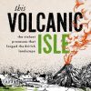 This Volcanic Isle: The Violent Processes that forged the British Landscape
