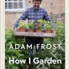 Gardener's World: How I Garden: Easy ideas & inspiration for making beautiful gardens anywhere