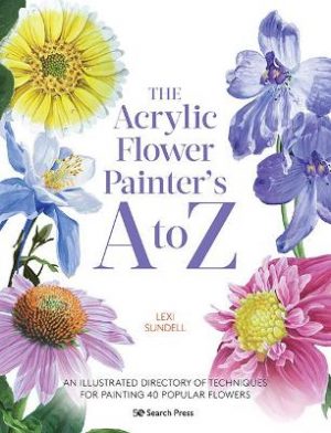 The Acrylic Flower Painter's A to Z: An Illustrated Directory of Techniques for Painting 40 Popular Flowers