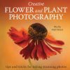 Creative Flower and Plant Photography : tips and tricks for taking stunning shots