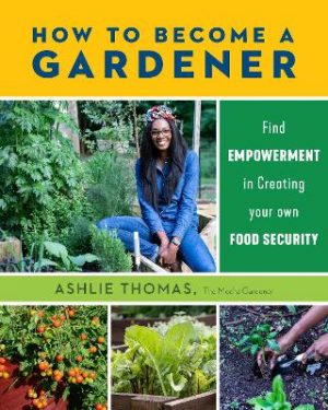 How to Become a Gardener: Find empowerment in creating your own food security