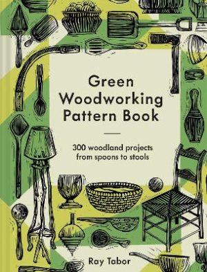 Green Woodworking Pattern Book: 300 Woodland Projects from Spoons to Stools