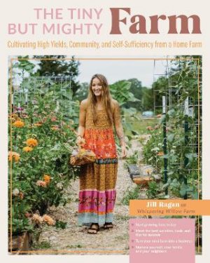 The Tiny But Mighty Farm: Cultivating High Yields, Community, and Self-Sufficiency from a Home Farm - Start growing food today - Meet the best varieties, tools, and tips for success – Turn your mini farm into a business – Nurture yourself, your family, and your neighbors