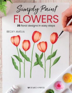 Simply Paint Flowers: 25 Inspiring Designs in Easy Steps