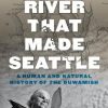 The River That Made Seattle: A Human and Natural History of the Duwamish