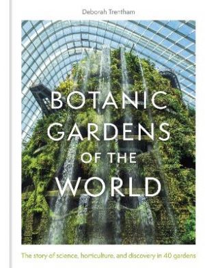 Botanic Gardens of the World: Tales of extraordinary plants, intriguing histories and botanical discovery