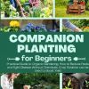 Companion Planting for Beginners: Practical Guide to Organic Gardening. How to Reduce Pests and Fight Disease Without Chemicals. Crop Rotation can be Used to Boost Yield