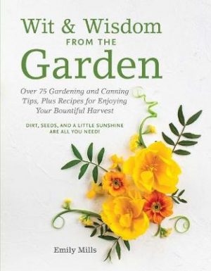 Wit and   Wisdom From The Garden: Over 75 Gardening and Canning Tips, Plus Recipes for Enjoying Your Bountiful Harvest
