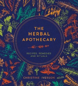 The Herbal Apothecary: Recipes, Remedies and Rituals