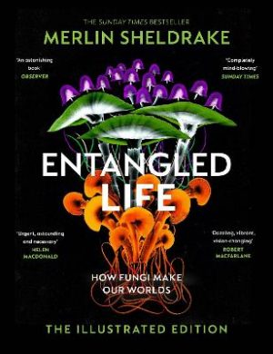 Entangled Life: How Fungi Make Our Worlds, Change Our Minds and Shape Our Futures - The Illustrated Edition