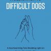 A Dedication To Difficult Dogs: A Heartwarming Tale Shedding Light on Canine Mental Health
