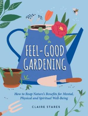 Feel-Good Gardening: The Natural Way to Happiness, Health and Healing