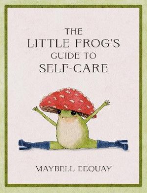 The Little Frog's Guide to Self-Care: Affirmations, Self-Love and Life Lessons According to the Internet's Beloved Mushroom Frog