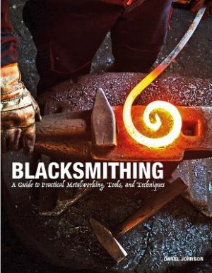 Blacksmithing: A Guide to Practical Metalworking, Tools and Techniques
