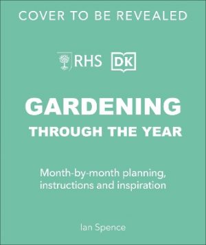 RHS Gardening Through the Year: Month-by-month Planning Instructions and Inspiration