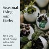 Seasonal Living with Herbs: How to Grow, Harvest, Preserve and Use Herbs Year Round