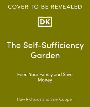 The Self-Sufficiency Garden: Feed Your Family and Save Money