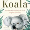 Koala: The Extraordinary Life of an Enigmatic Animal