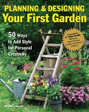 Planning & Designing Your First Garden: 50 Ways to Add Style for Personal Creativity