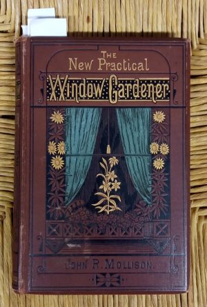 The New Practical Window Gardener: Being practical directions for the cultivation of flowering and foliage plants in windows and glazed cases and the arrangement of plants and flowers for the embellishment of the house