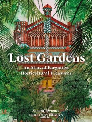 Lost Gardens: An Atlas of Forgotten Horticultural Treasures
