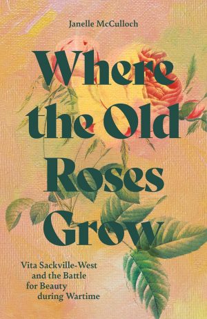 Where the Old Roses Grow: A Biography of War and Roses