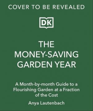 The Money-Saving Garden Year: Plan, Grow, and Enjoy Your Garden Month-by-Month at a Fraction of the Cost
