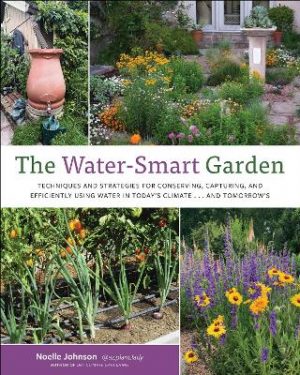 The Water-Smart Garden: Techniques and Strategies for Conserving, Capturing, and Efficiently Using Water in Today's Climate... and Tomorrow's