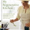 My Regenerative Kitchen: Plant-Based Recipes and Sustainable Practices to Nourish Ourselves and the Planet