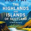 The Highlands and Islands of Scotland: A New History