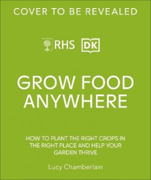 RHS Grow Food Anywhere: How to Plant the Right Crops in the Right Place and Help Your Garden Thrive