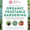 American Horticultural Society Essential Guide to Organic Vegetable Gardening: Techniques and Know-How for Planning, Planting, and Tending a Home Vegetable Garden Organically