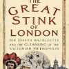 The Great Stink of London: Sir Joseph Bazalgette and the Cleansing of the Victorian Metropolis