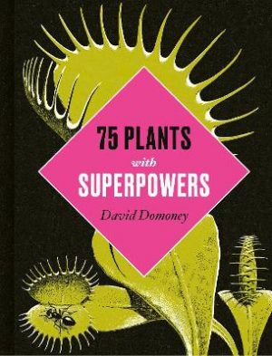 Plants with Superpowers: 75 Remarkable Plants for your Garden and Home