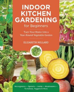 Indoor Kitchen Gardening for Beginners: Turn Your Home Into a Year-round Vegetable Garden - Microgreens - Sprouts - Herbs - Mushrooms - Tomatoes, Peppers & More