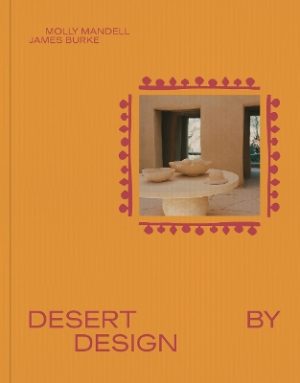 Desert by Design: Creative Minds, Arid Places, Tailor-Made Spaces
