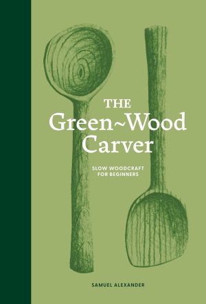The Green Wood Carver: A Practical Guide to Carving, Whittling, and Life
