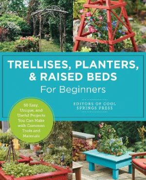 Trellises, Planters & Raised Beds for Beginners: 50 Easy, Unique, and Useful Projects You Can Make with Common Tools and Materials