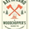 Axe in Hand: A Woodchopper's Guide to Blades, Wood, and Fire