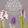 How to Grow Native Orchids in Gardens Large and Small: the comprehensive guide to cultivating local species