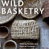 Wild Basketry: Making Baskets and Natural Cordage from Foraged Plants