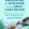 Birdscaping for Wisconsin and the Great Lakes Region: The 50 Best Native Plants to Attract Birds to Your Midwestern Garden