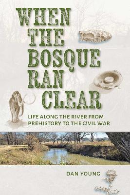 When the Bosque Ran Clear: Life Along the River from Prehistory to the Civil War