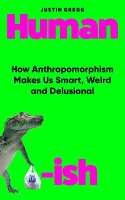 Humanish: How Anthropomorphism Makes Us Smart, Weird and Delusional