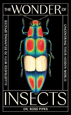 The Wonder of Insects: Uncovering their Hidden World: Fully Illustrated with 70 Stunning Species