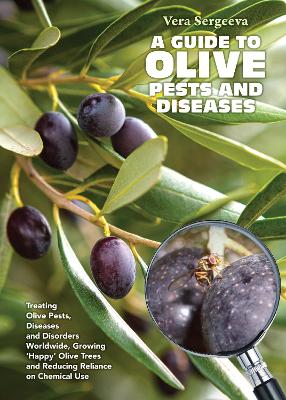 A Guide to Olive Pests and Diseases: Treating Olive Pests, Diseases and Disorders Worldwide, Growing  Happy  Olive Trees and Reducing Reliance on Chemical Use